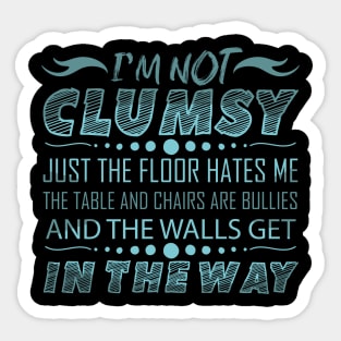 i'm not clumsy just the floor hates me the table and chairs are bullies and the walls get in the way Sticker